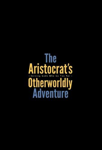 The Aristocrat’s Otherworldly Adventure: Serving Gods Who Go Too Far
