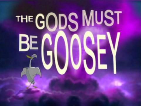 The Gods Must Be Goosey