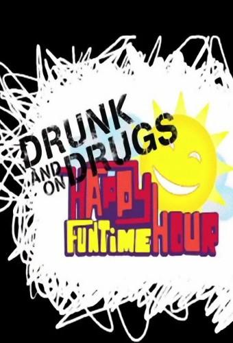 The Drunk and on Drugs Happy Funtime Hour